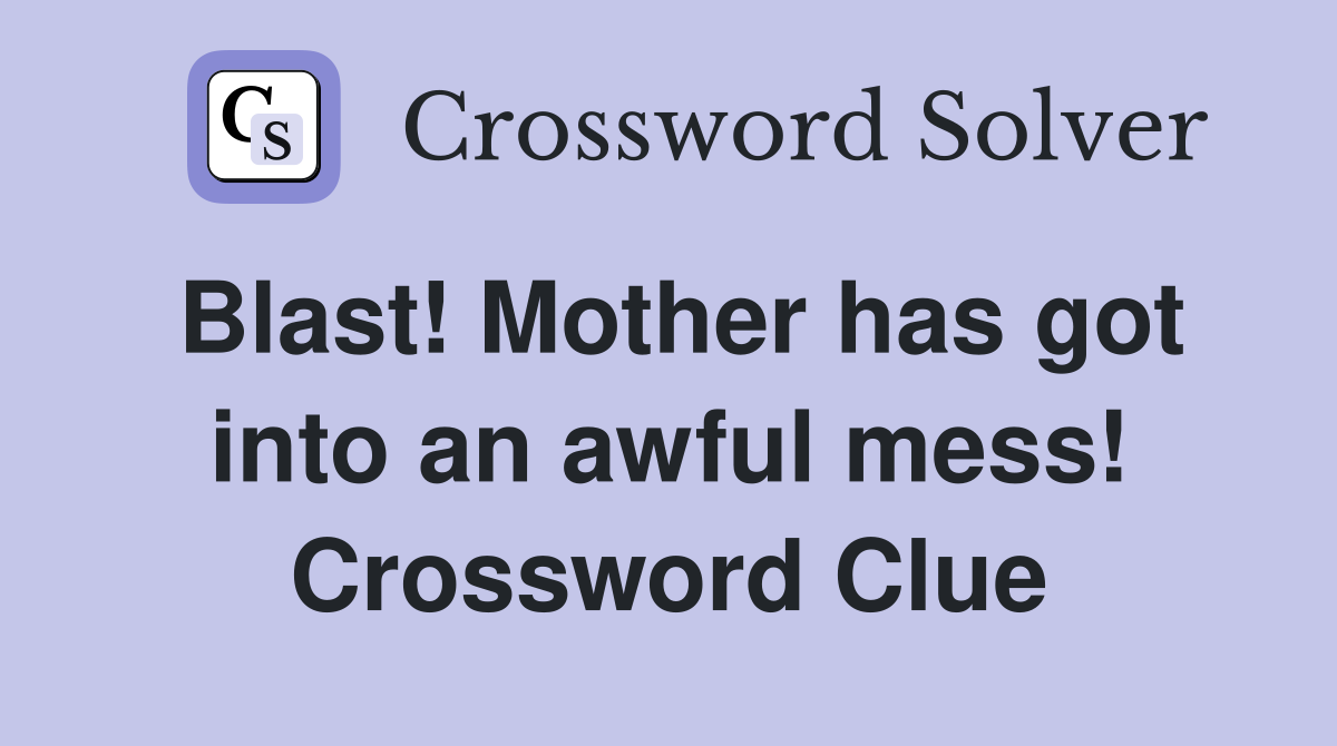 Blast! Mother has got into an awful mess! Crossword Clue