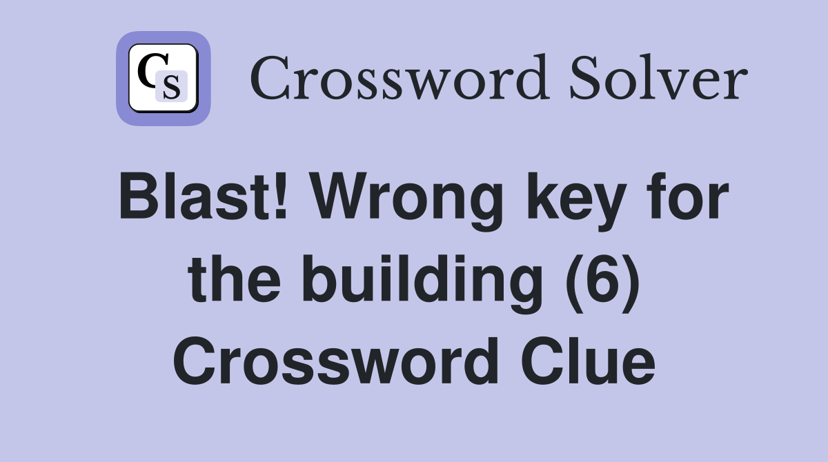 Blast! Wrong key for the building (6) Crossword Clue