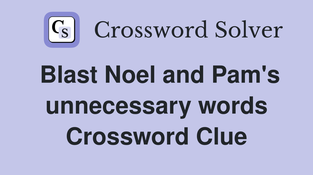 Blast Noel and Pam's unnecessary words Crossword Clue