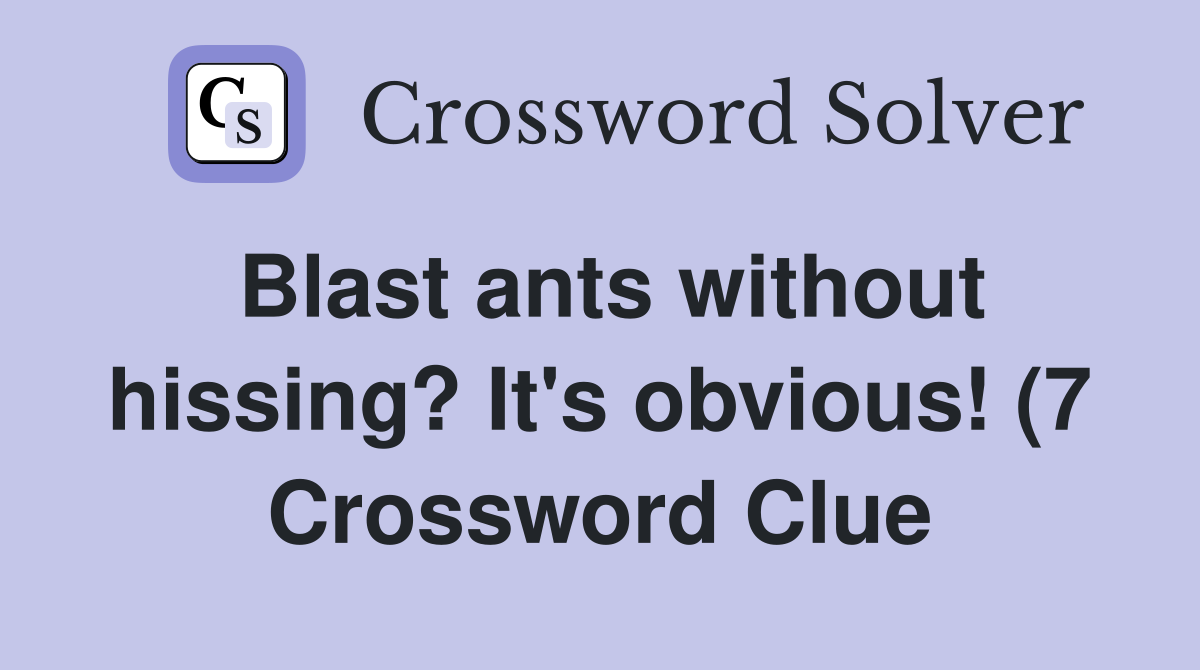 Blast ants without hissing? It #39 s obvious (7) Crossword Clue Answers Blast ants without hissing? It #39 s obvious (7) Crossword Clue Answers