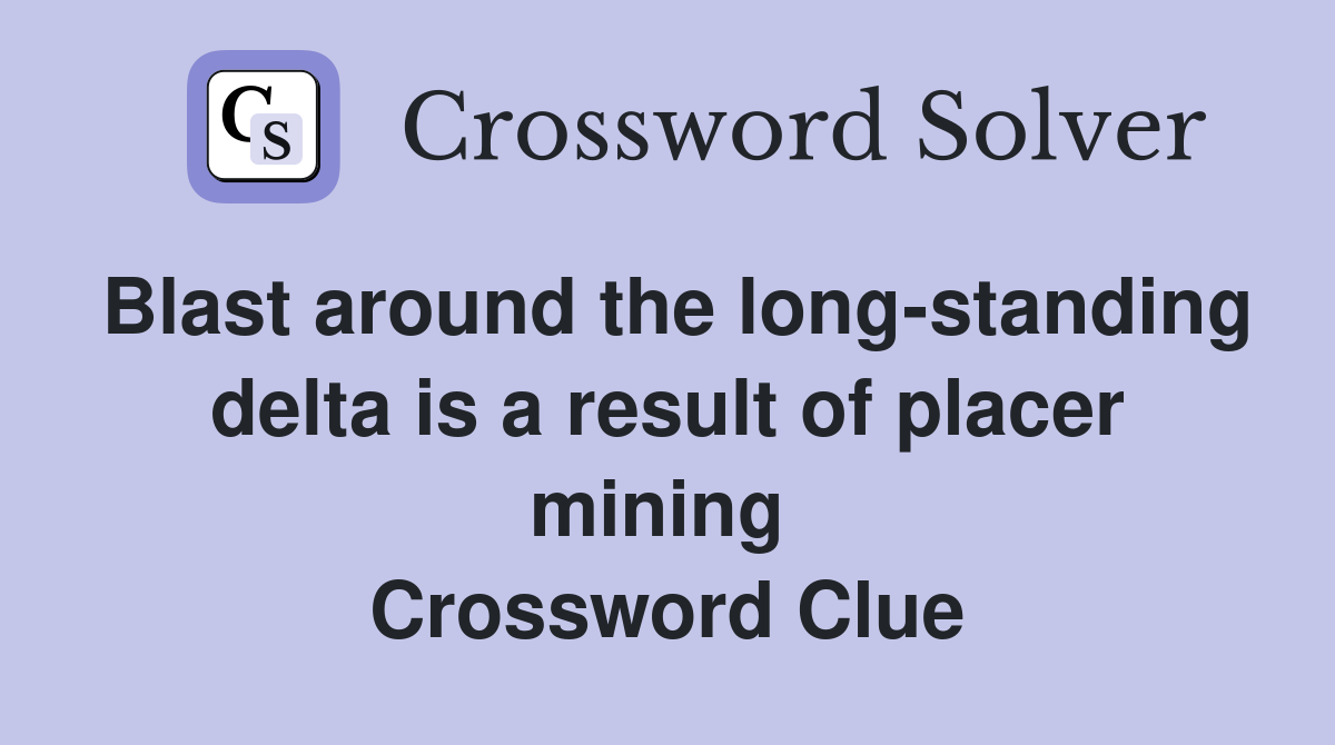 Blast around the long-standing delta is a result of placer mining  Crossword Clue