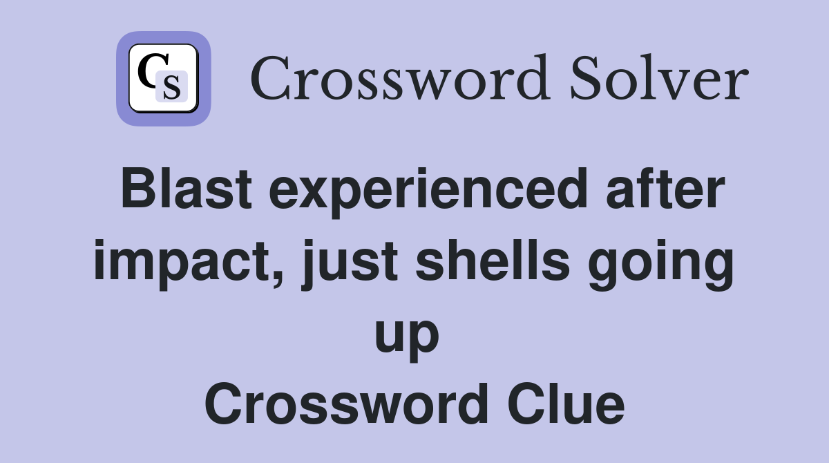 Blast experienced after impact, just shells going up  Crossword Clue
