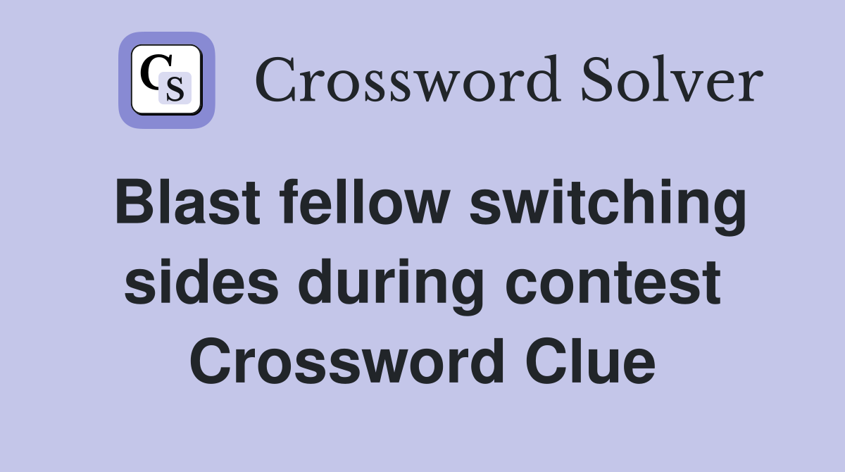 Blast fellow switching sides during contest Crossword Clue