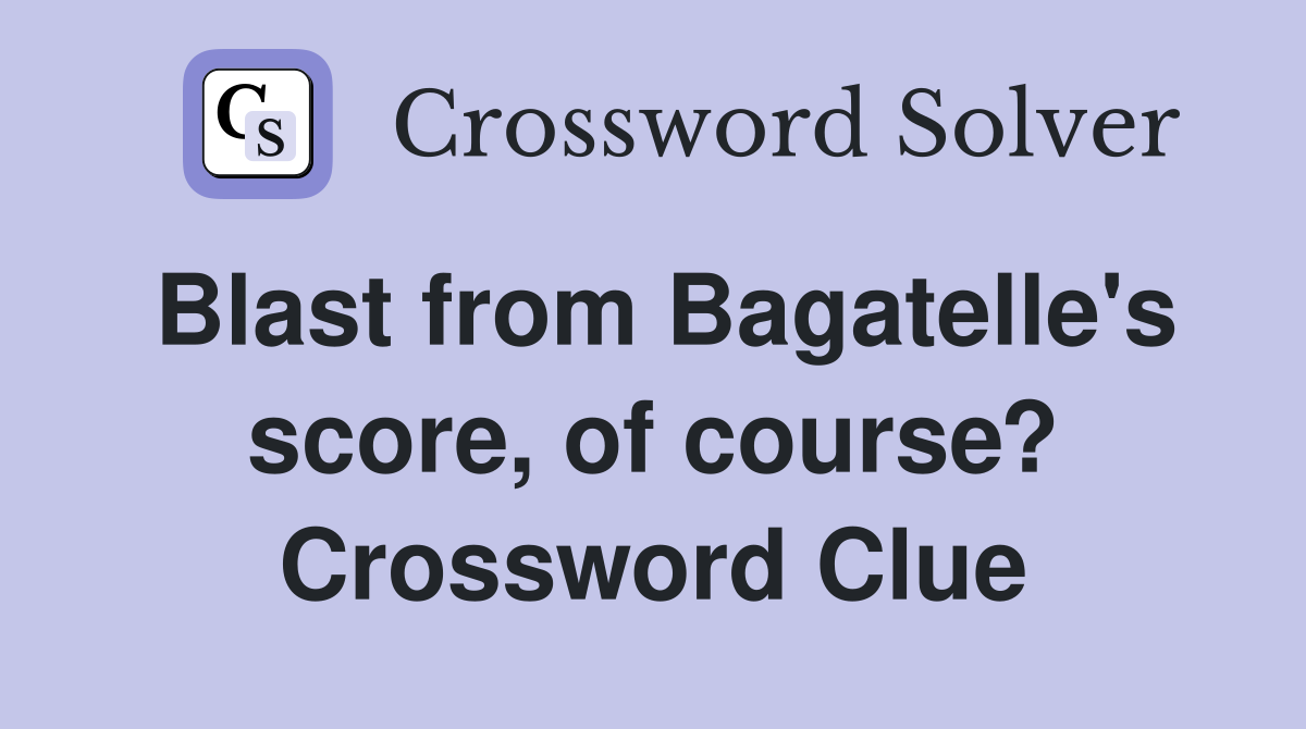 Blast from Bagatelle's score, of course? Crossword Clue