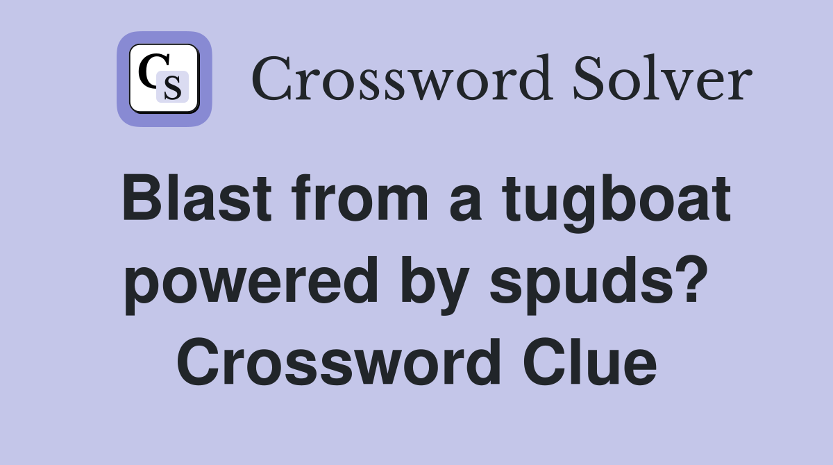 Blast from a tugboat powered by spuds? Crossword Clue