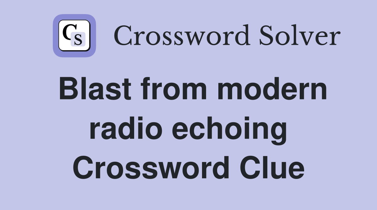 Blast from modern radio echoing Crossword Clue