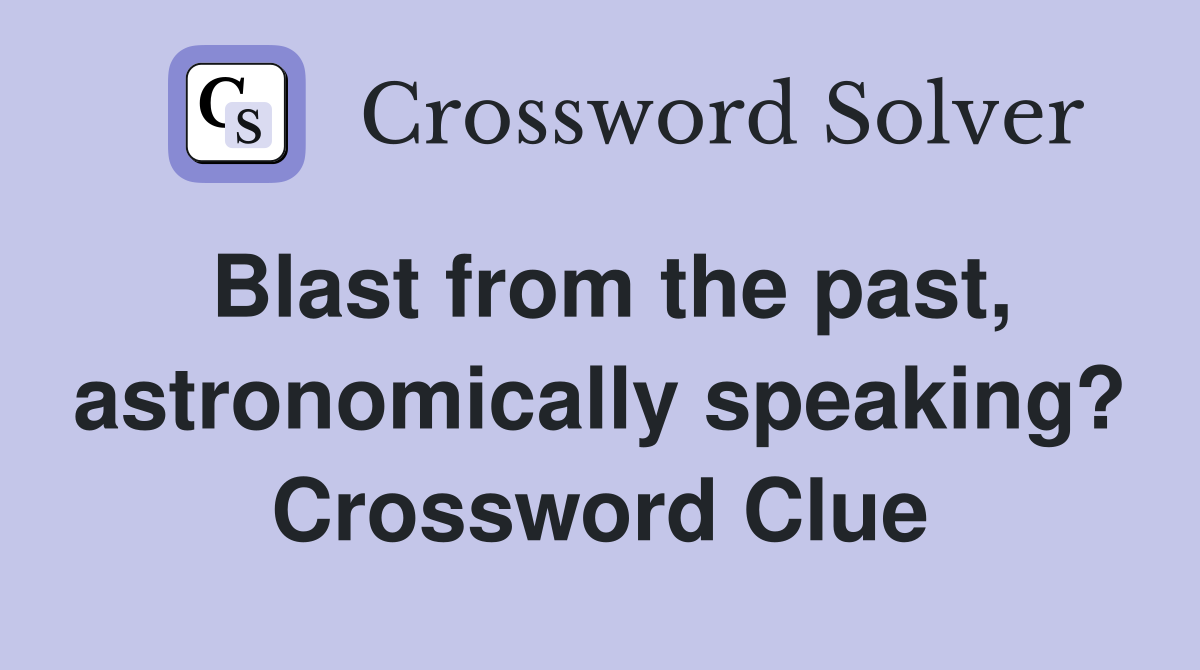 Blast from the past, astronomically speaking? Crossword Clue