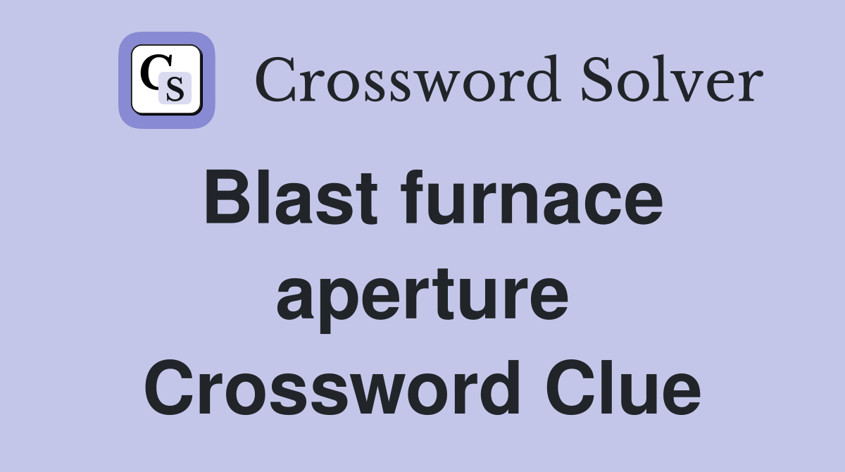 Blast furnace aperture Crossword Clue