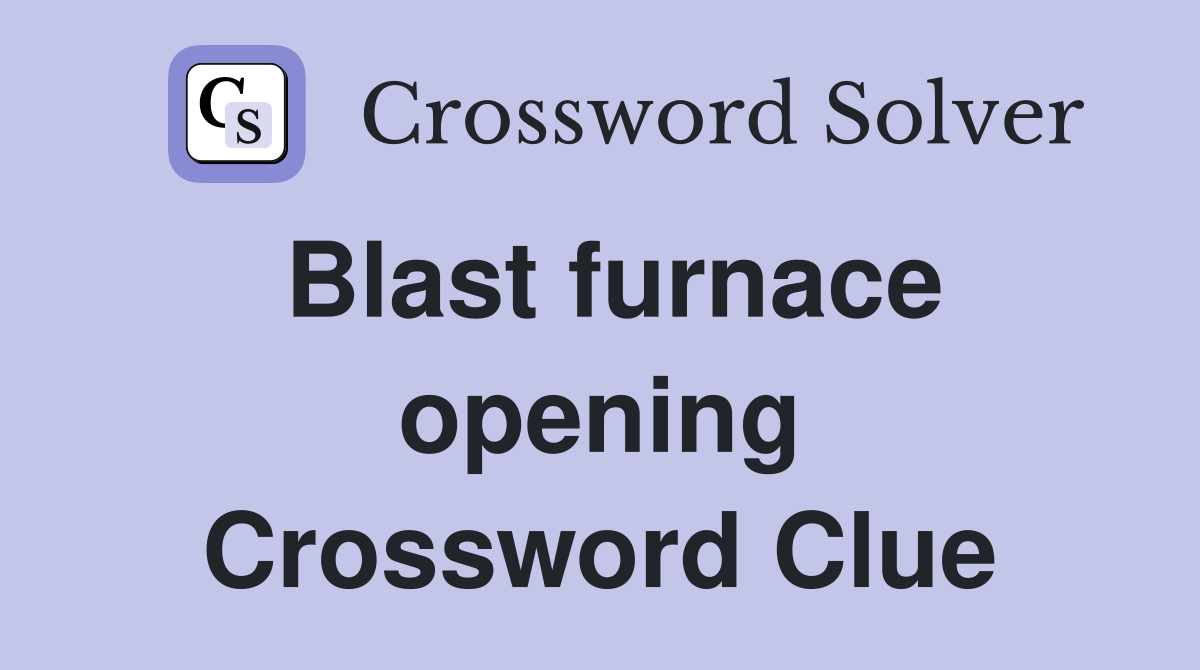 Blast furnace opening Crossword Clue