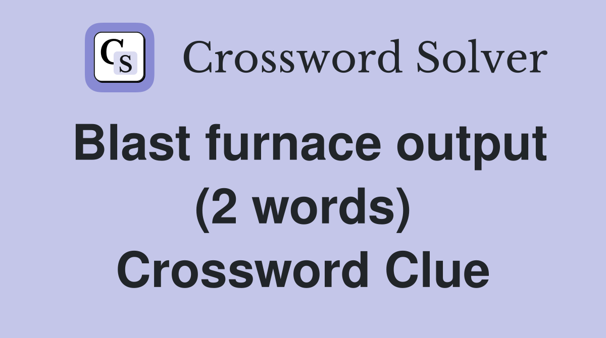 Blast furnace output (2 words) Crossword Clue
