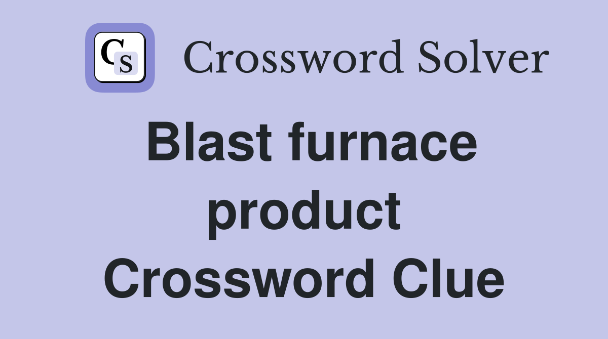 Blast furnace product Crossword Clue