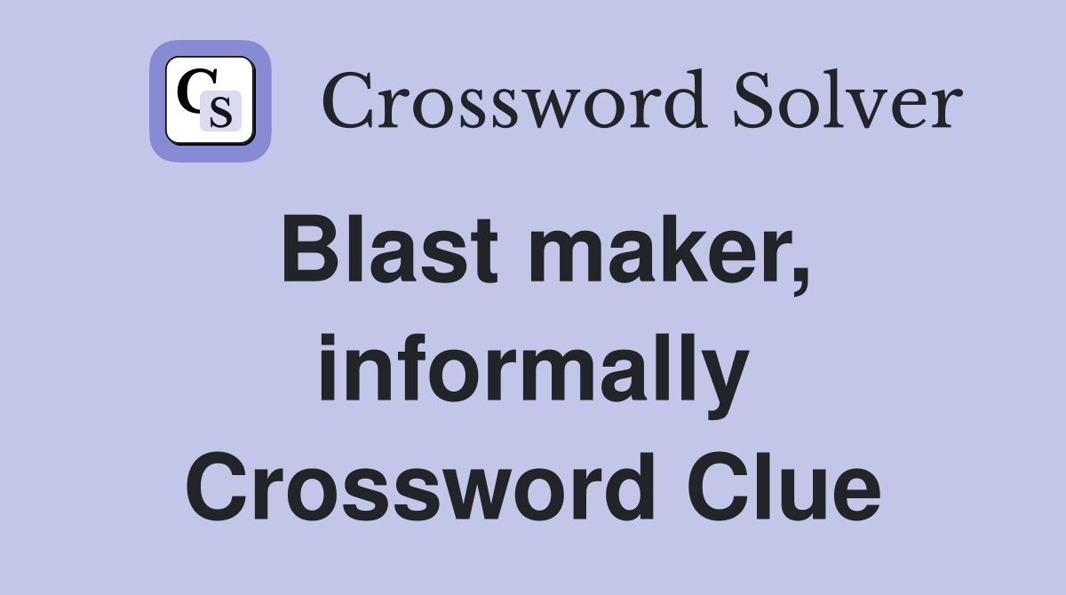 Blast maker, informally Crossword Clue