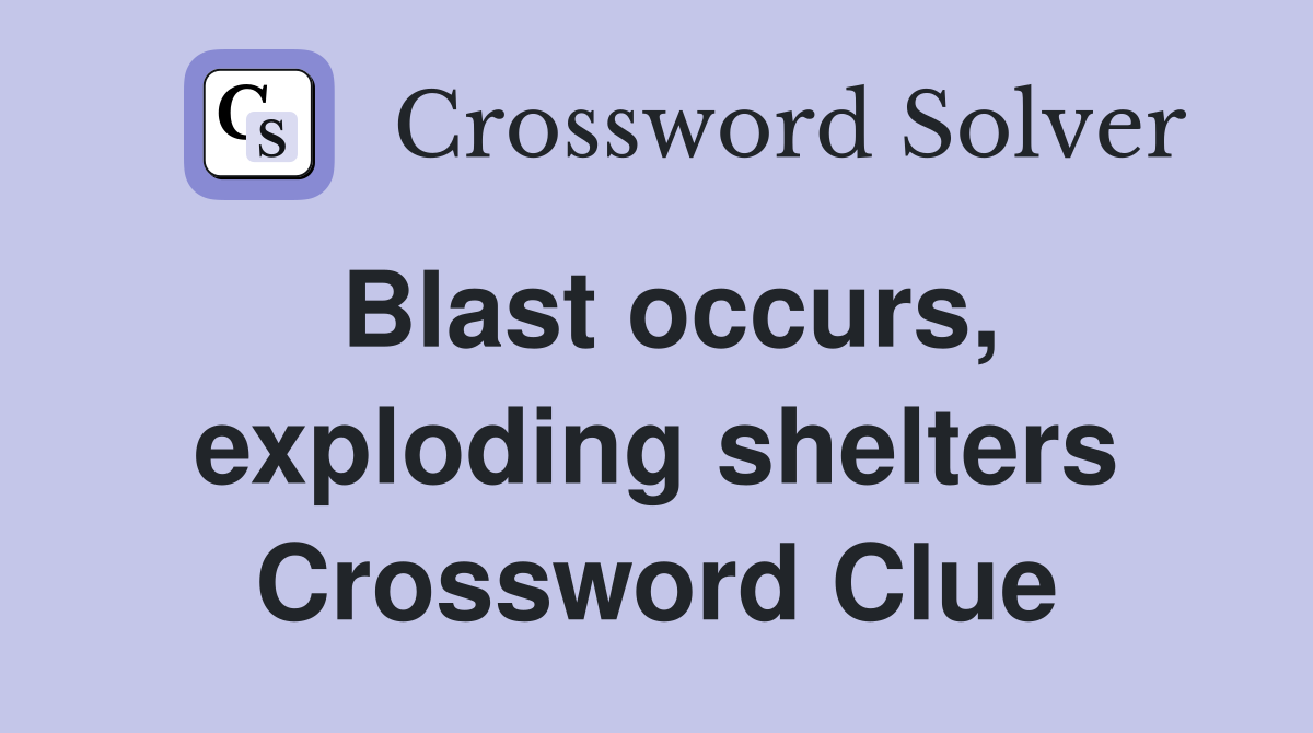 Blast occurs, exploding shelters Crossword Clue