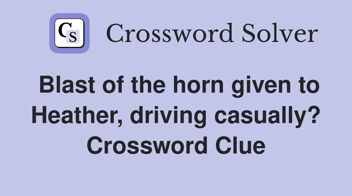 Blast of the horn given to Heather, driving casually? Crossword Clue