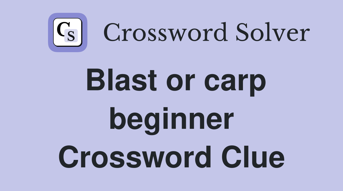 Blast or carp beginner Crossword Clue