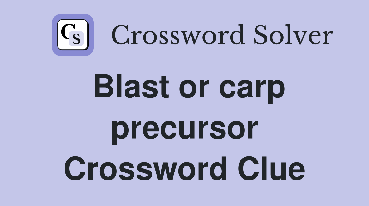Blast or carp precursor Crossword Clue