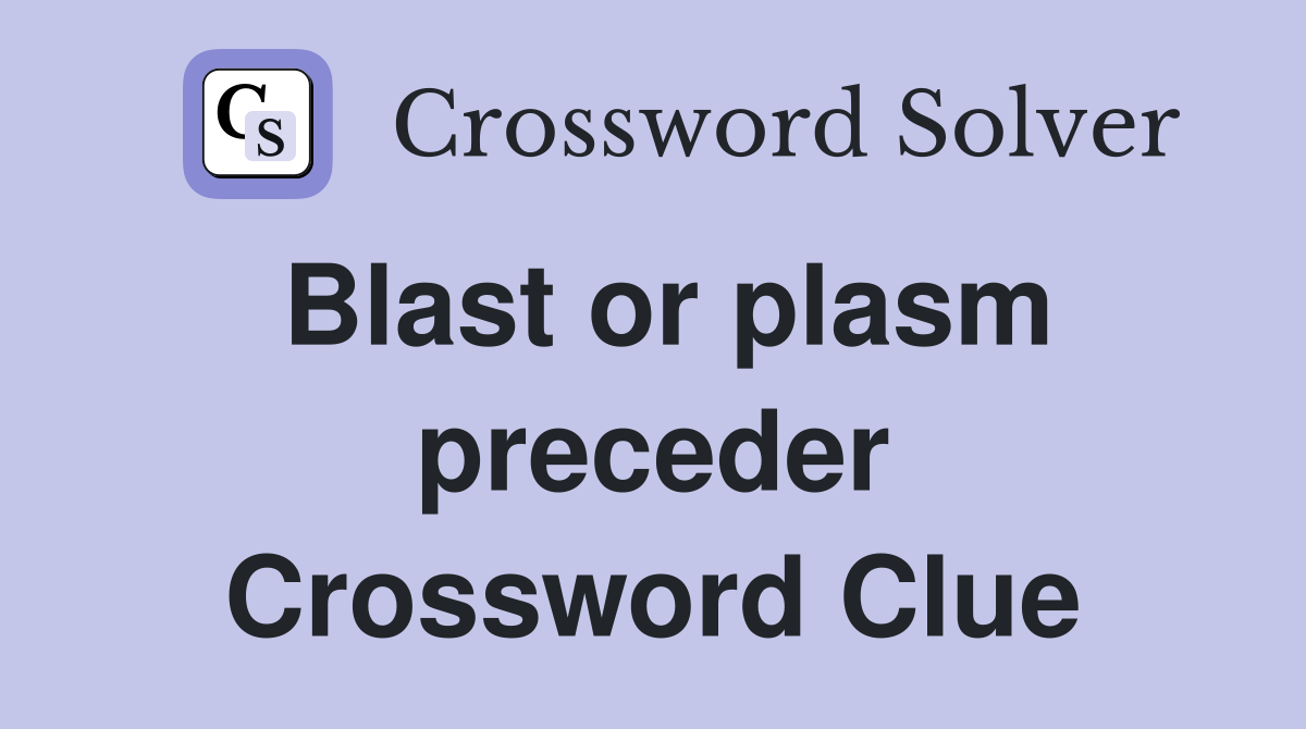 Blast or plasm preceder Crossword Clue