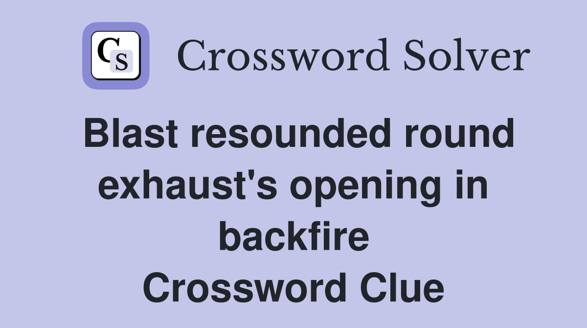 Blast resounded round exhaust's opening in backfire Crossword Clue