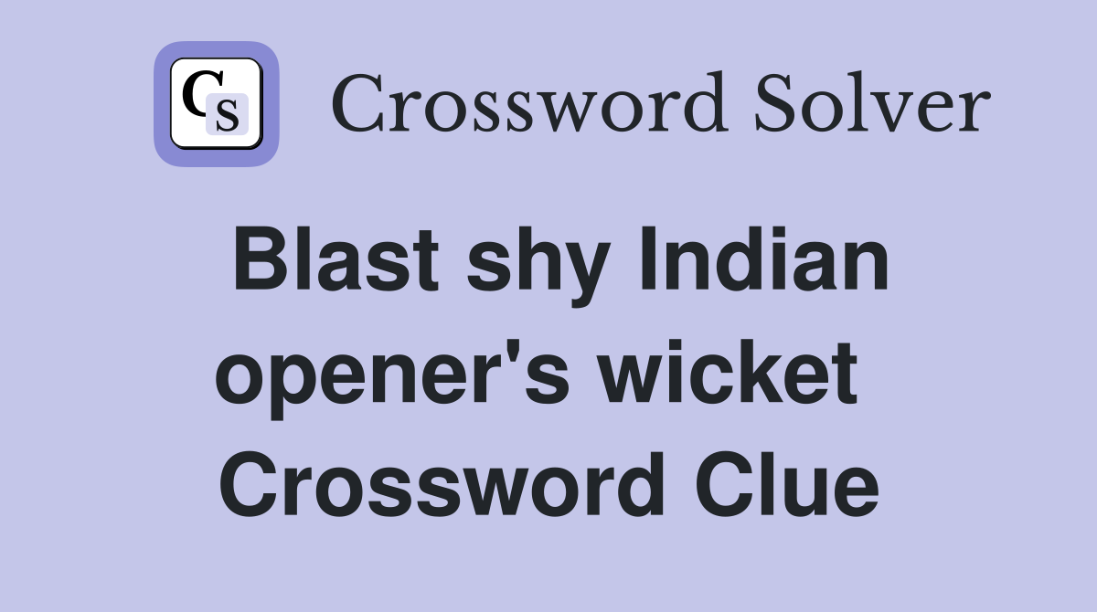 Blast shy Indian opener's wicket  Crossword Clue