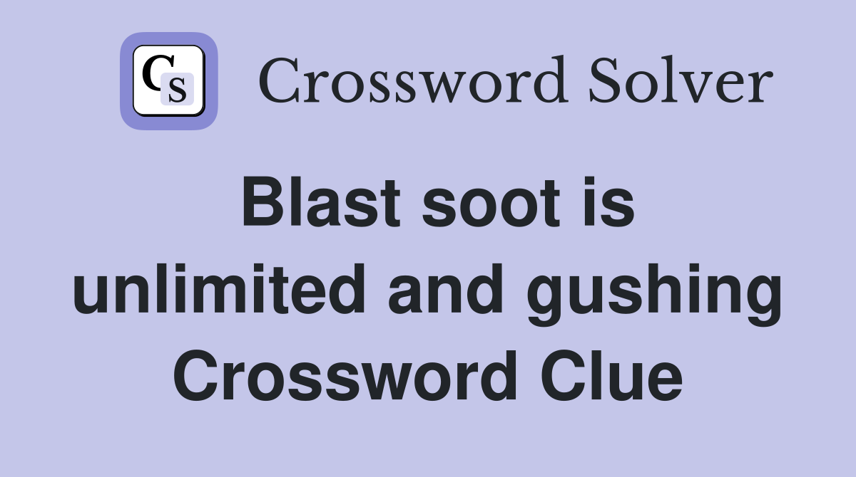 Blast soot is unlimited and gushing Crossword Clue