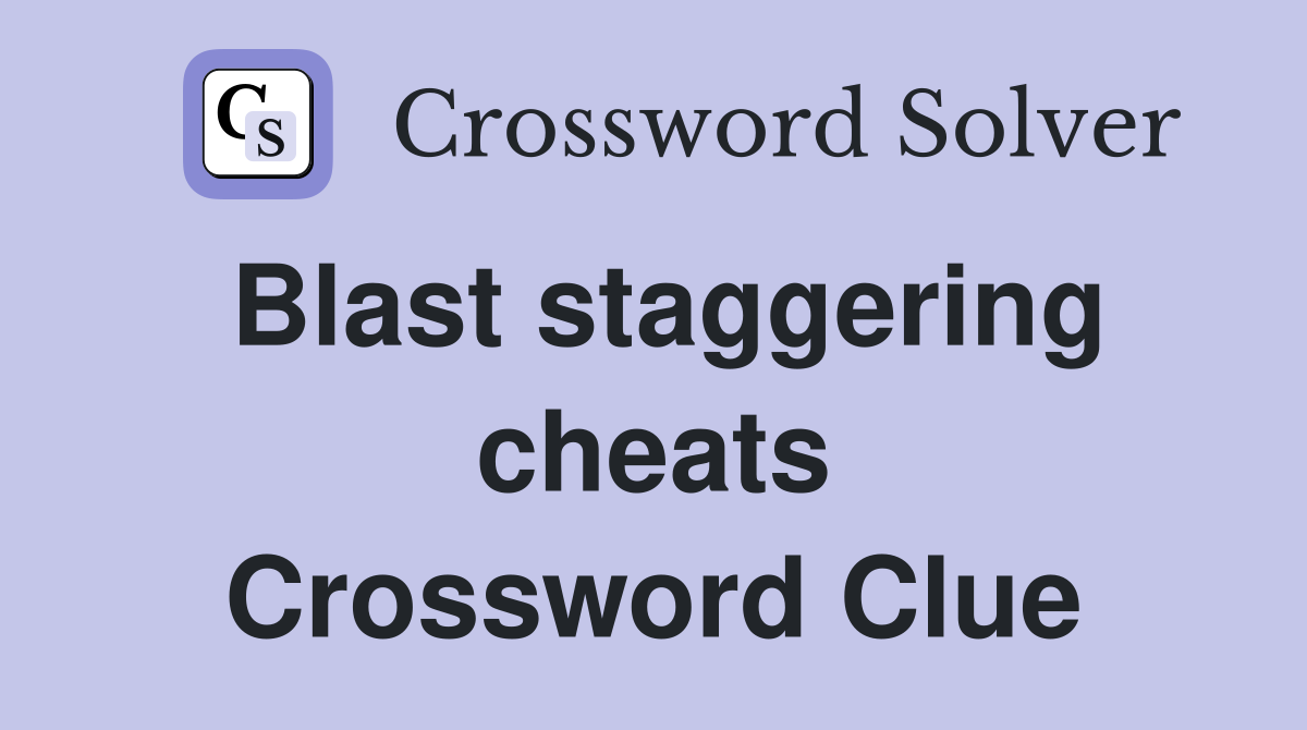 Blast staggering cheats Crossword Clue