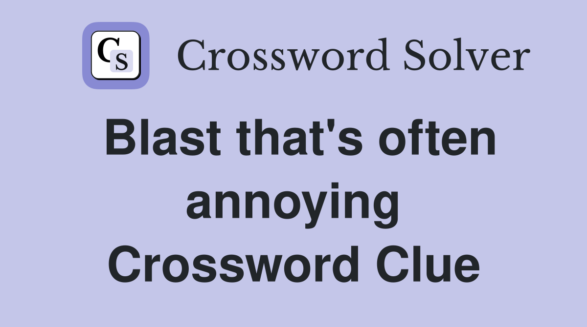 Blast that's often annoying Crossword Clue