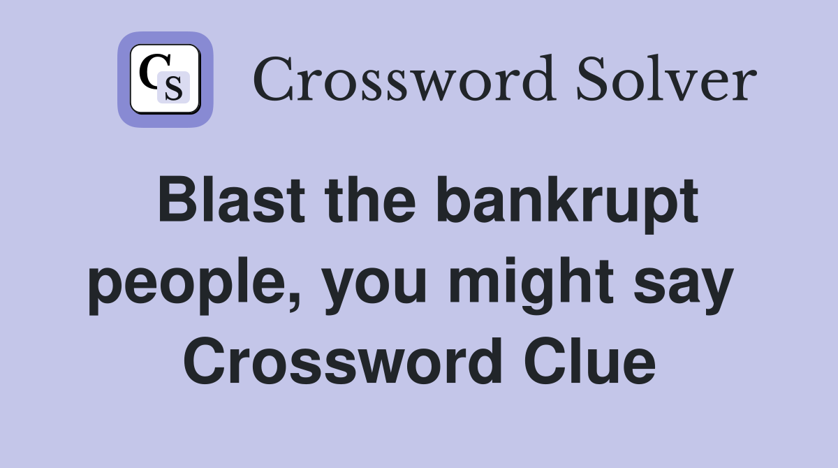 Blast the bankrupt people, you might say  Crossword Clue