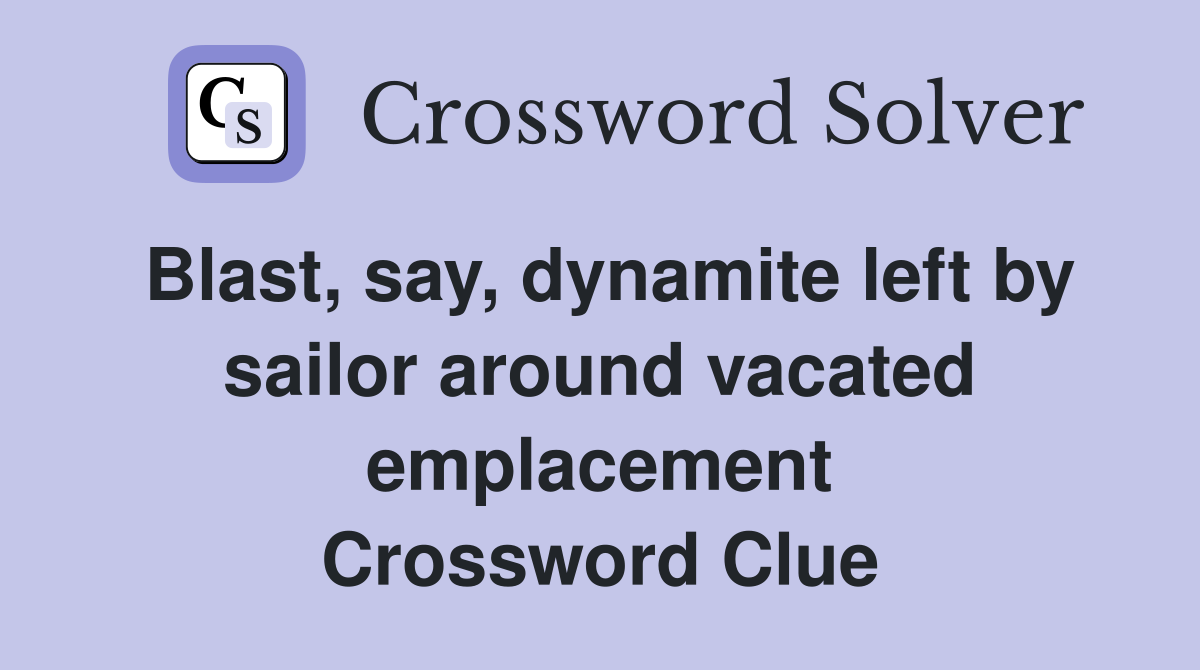 Blast, say, dynamite left by sailor around vacated emplacement Crossword Clue