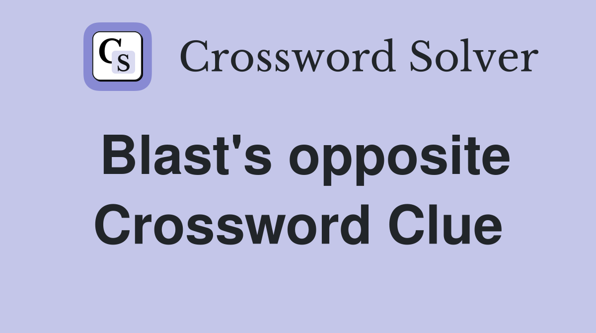 Blast's opposite Crossword Clue