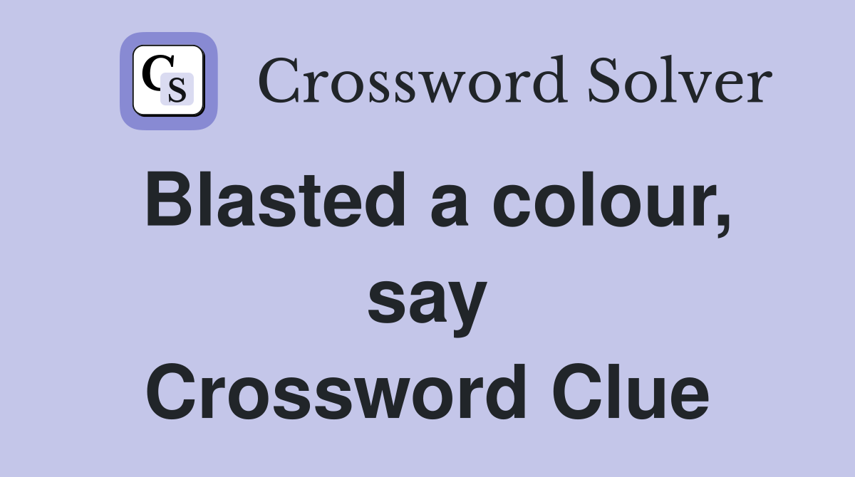 Blasted a colour, say Crossword Clue