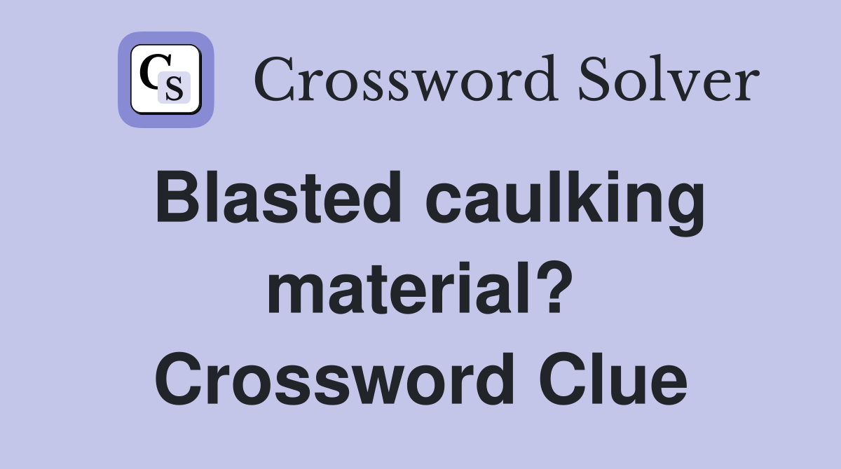 Blasted caulking material? Crossword Clue