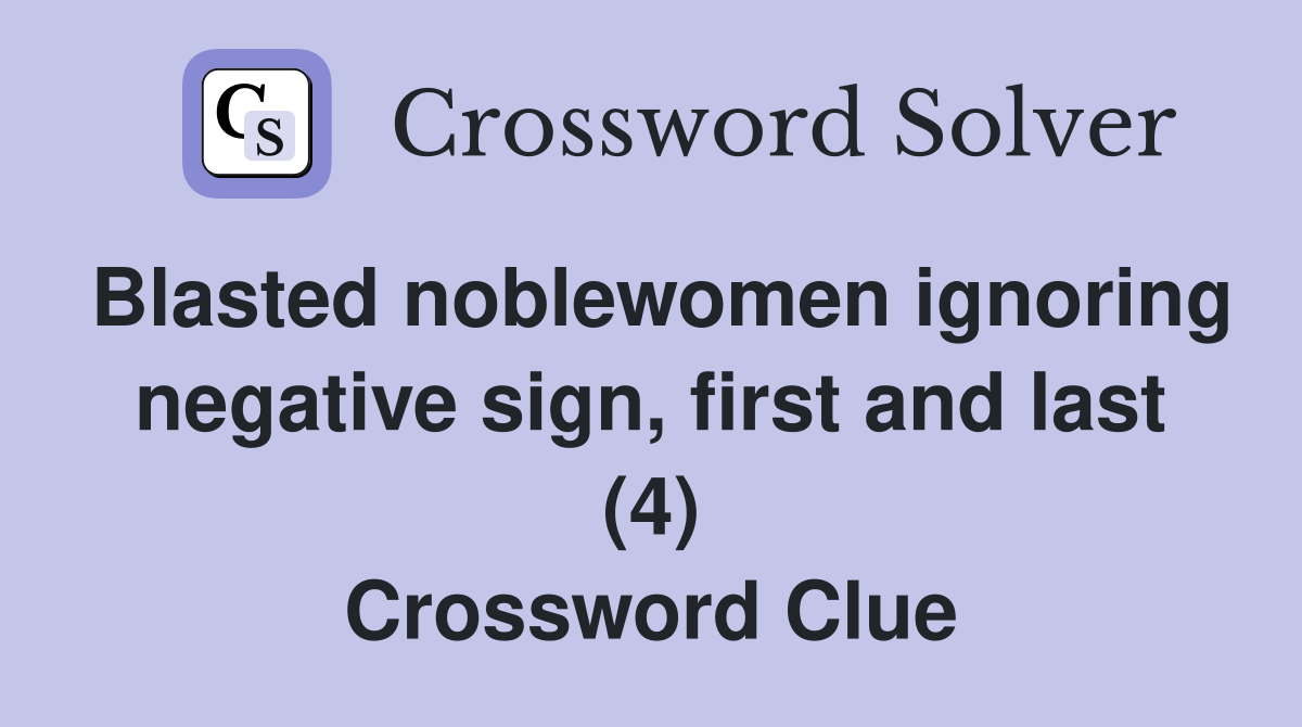 Blasted noblewomen ignoring negative sign, first and last (4) Crossword Clue