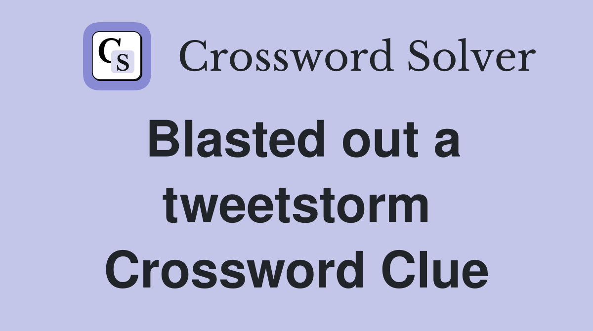 Blasted out a tweetstorm Crossword Clue