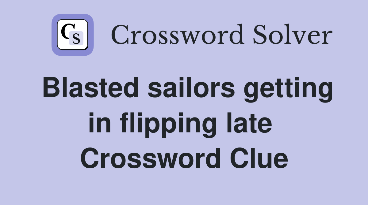 Blasted sailors getting in flipping late  Crossword Clue