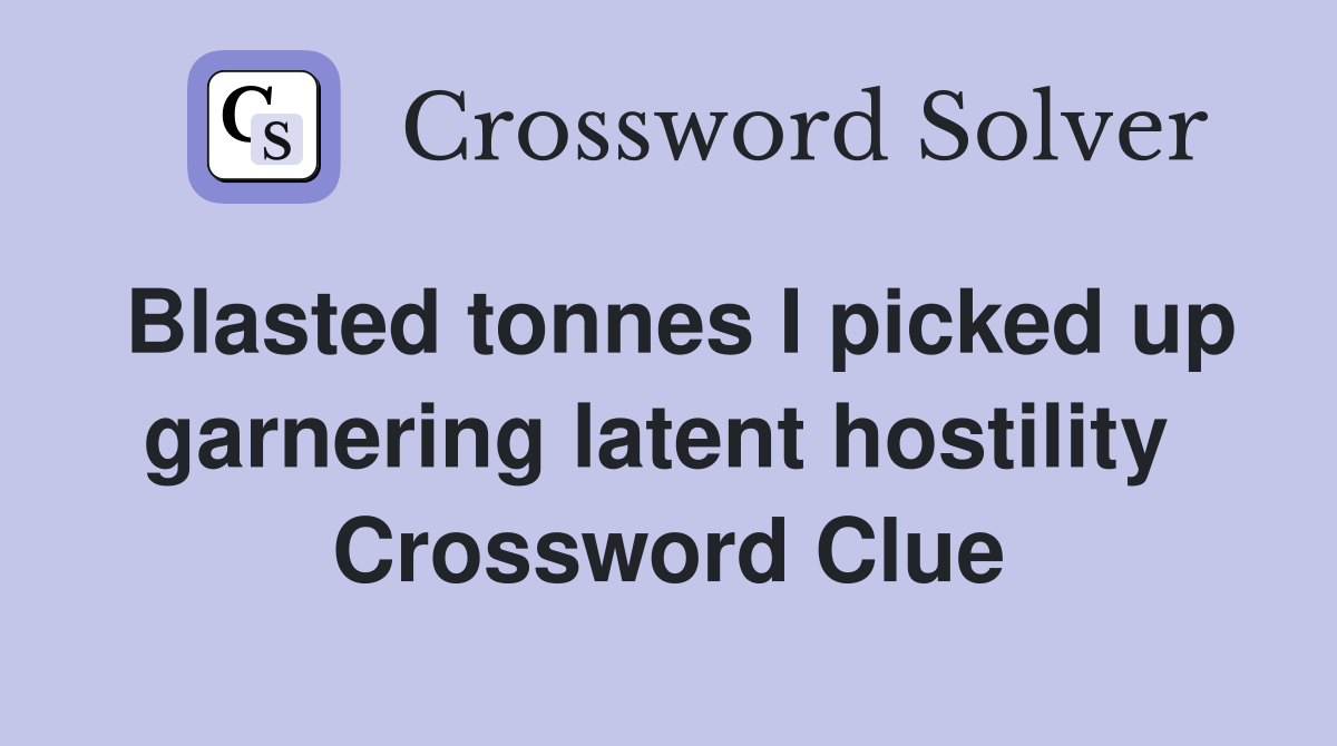 Blasted tonnes I picked up garnering latent hostility  Crossword Clue
