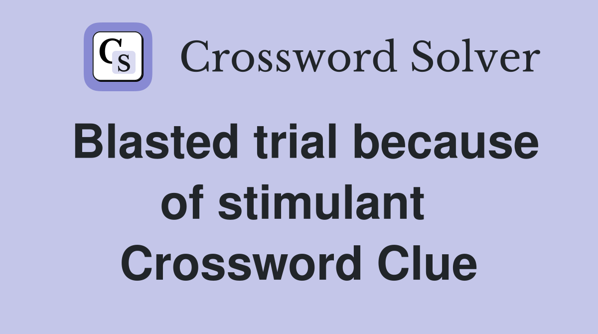 Blasted trial because of stimulant  Crossword Clue