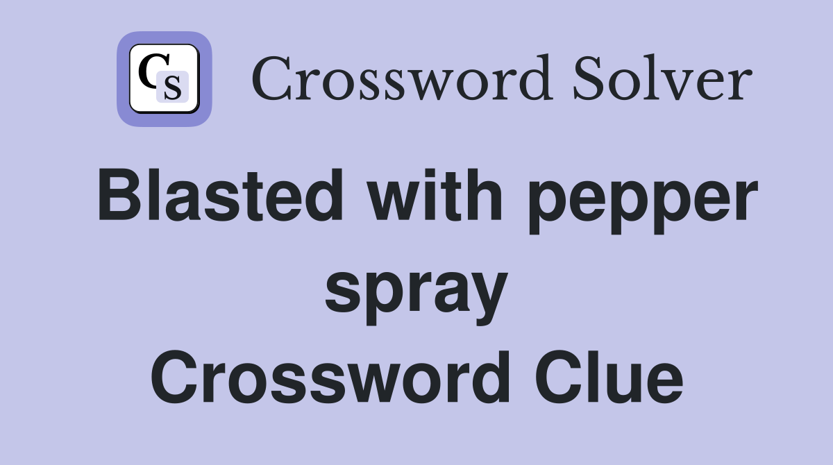 Blasted with pepper spray Crossword Clue