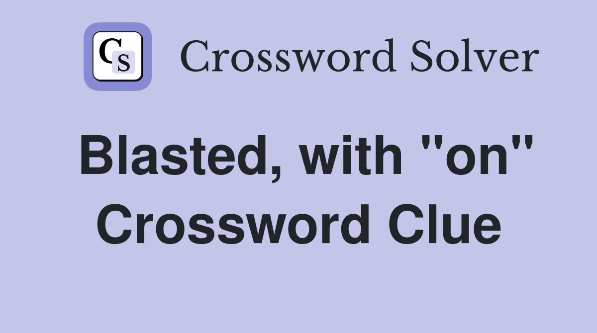 Blasted, with "on" Crossword Clue