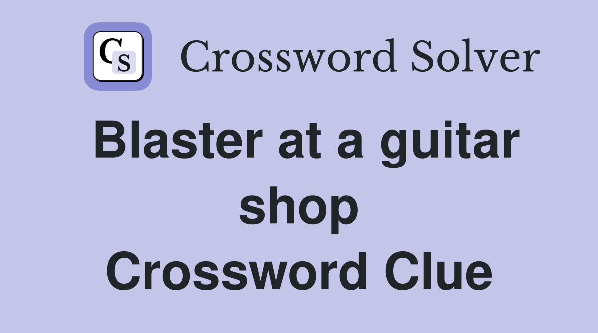 Blaster at a guitar shop Crossword Clue