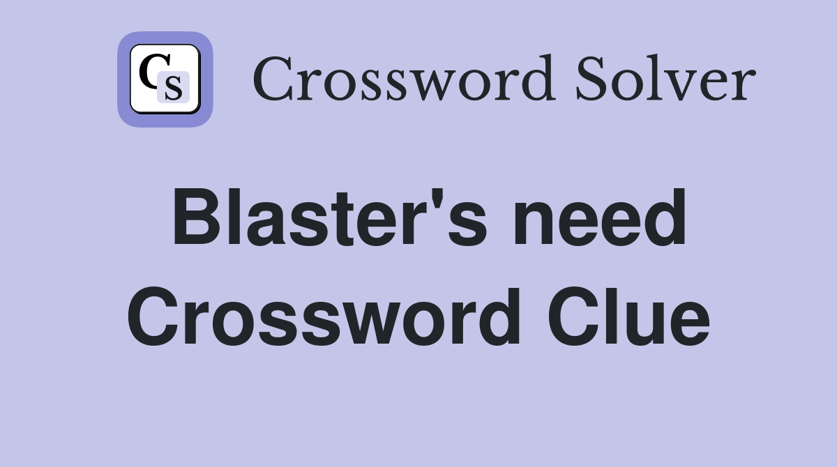 Blaster's need Crossword Clue