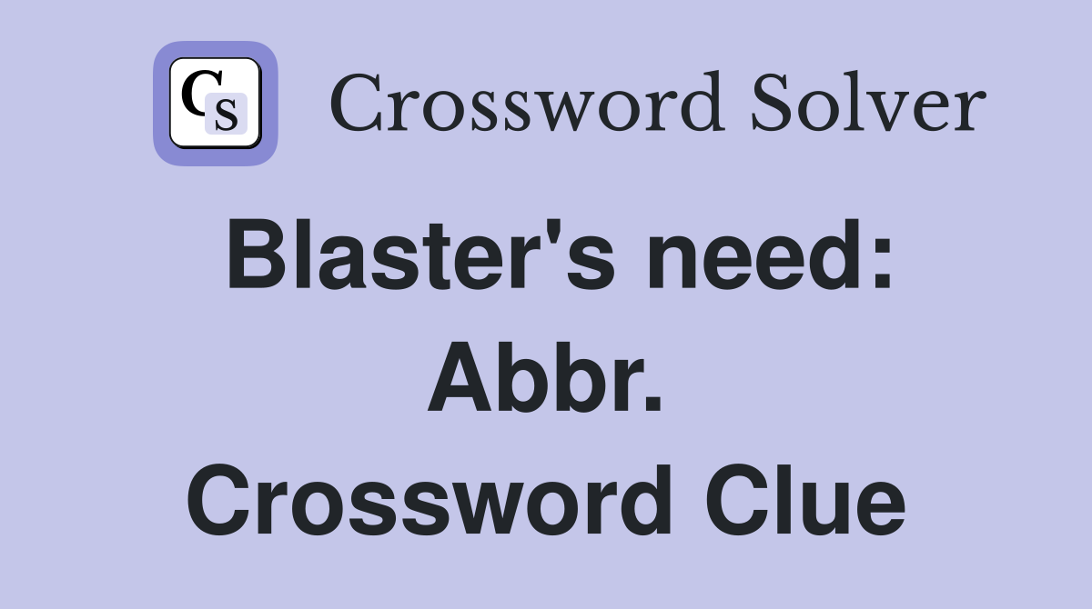 Blaster's need: Abbr. Crossword Clue