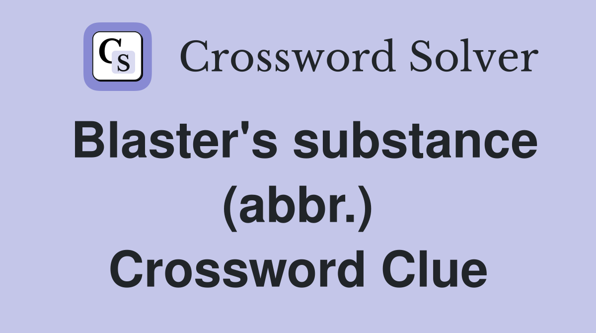 Blaster's substance (abbr.) Crossword Clue