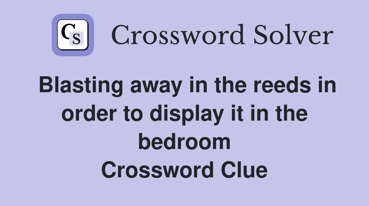Blasting away in the reeds in order to display it in the bedroom Crossword Clue