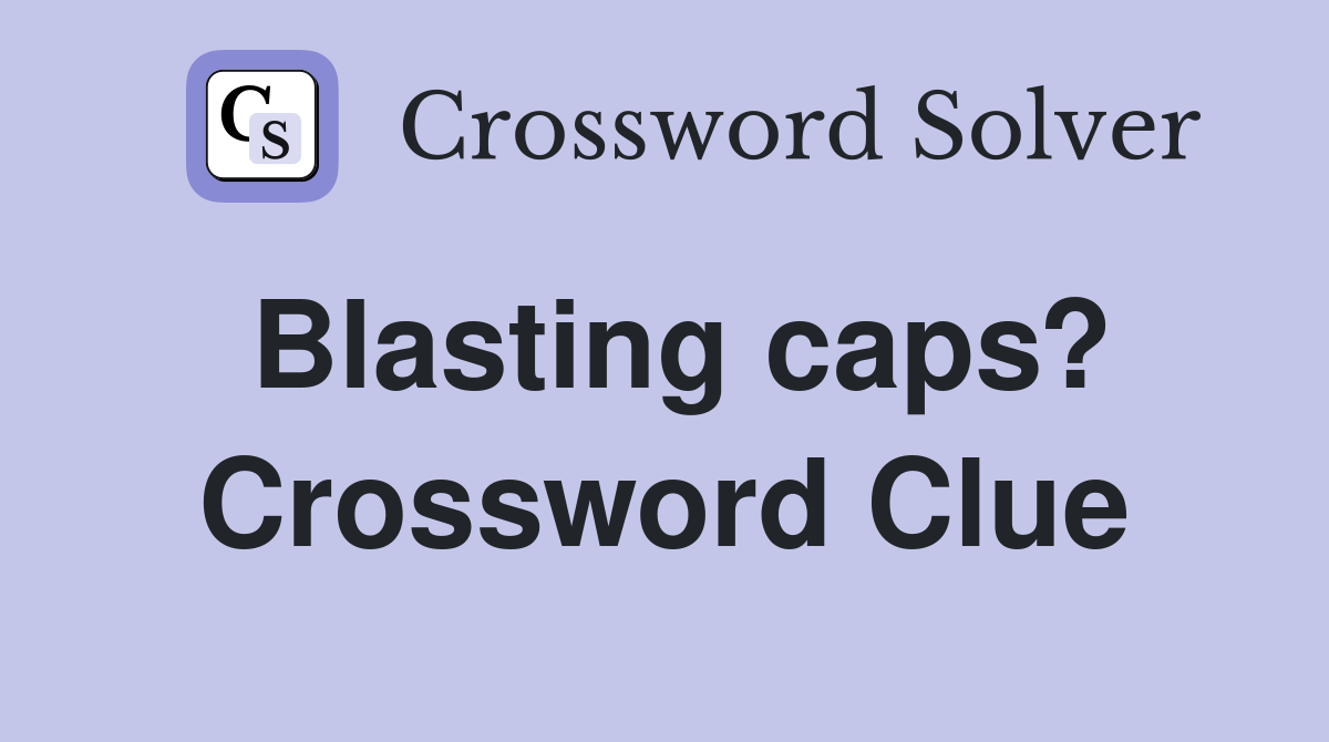 Blasting caps? Crossword Clue