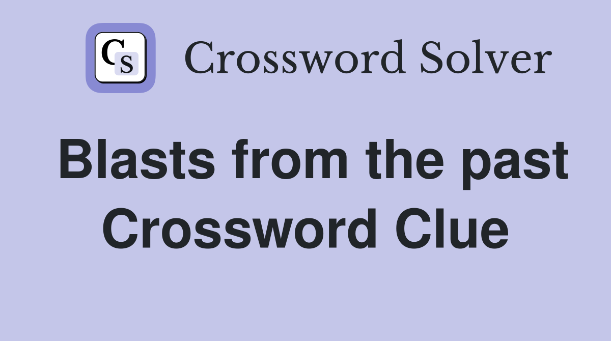 Blasts from the past Crossword Clue