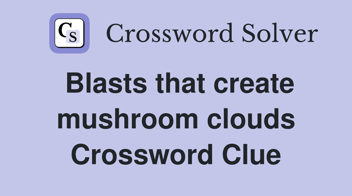 Blasts that create mushroom clouds Crossword Clue