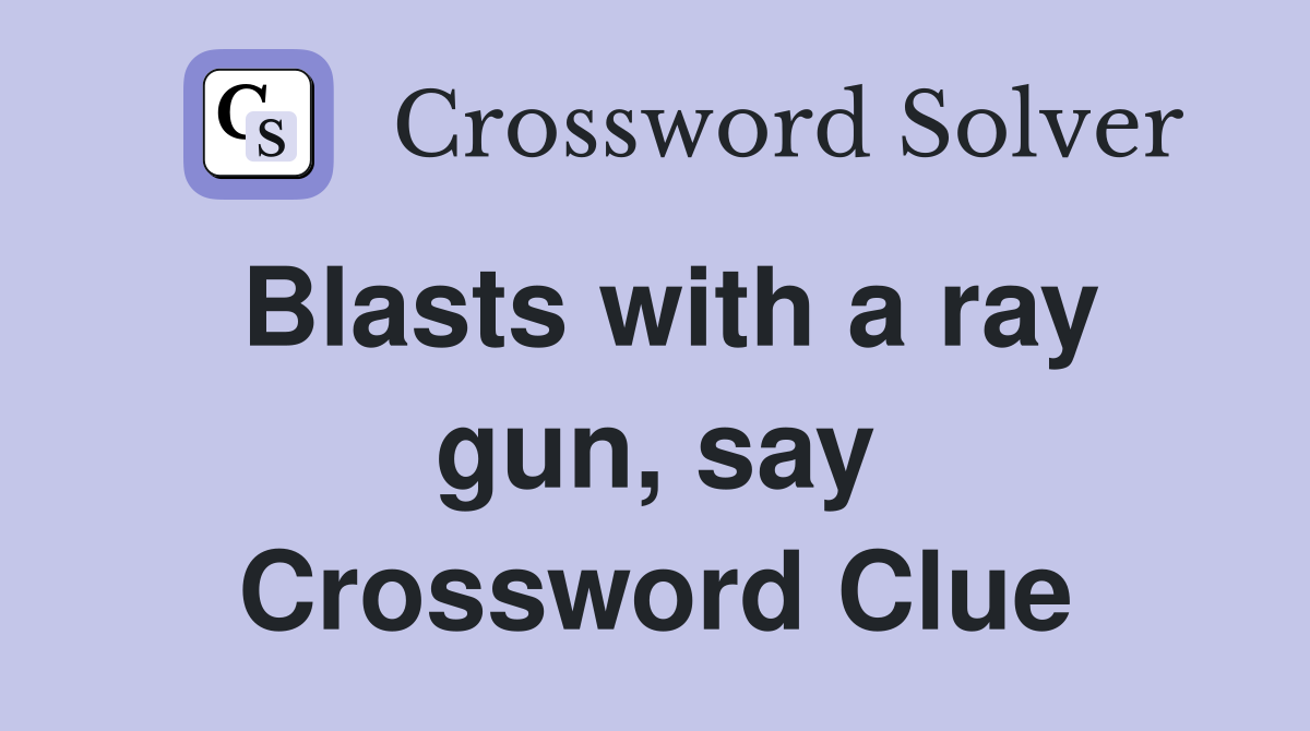Blasts with a ray gun, say Crossword Clue