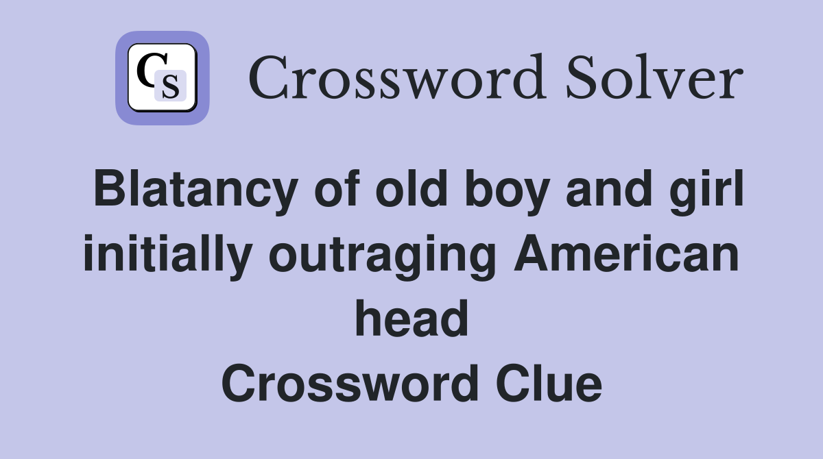 Blatancy of old boy and girl initially outraging American head Crossword Clue