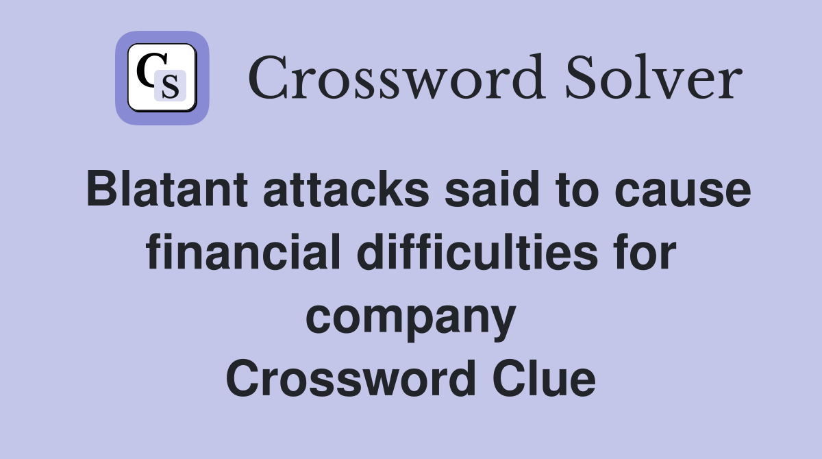 Blatant attacks said to cause financial difficulties for company Crossword Clue