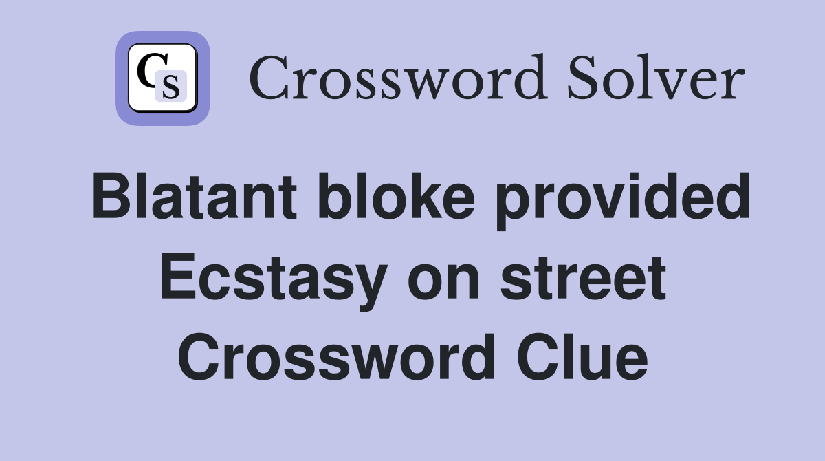 Blatant bloke provided Ecstasy on street Crossword Clue